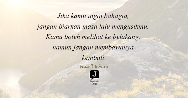 Nazril Irham - Jika kamu ingin bahagia, jangan biarkan masa lalu mengusikmu. Kamu boleh melihat ke belakang, namun jangan membawanya kembali.
