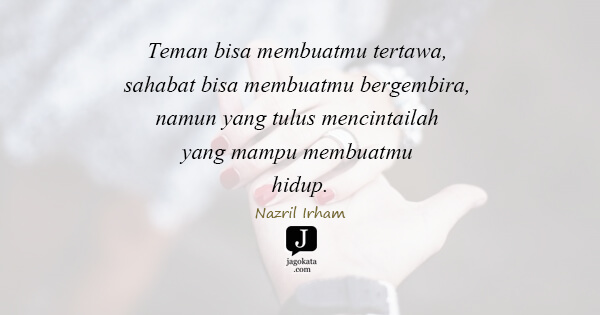 Nazril Irham - Teman bisa membuatmu tertawa, sahabat bisa membuatmu bergembira, namun yang tulus mencintailah yang mampu membuatmu hidup.