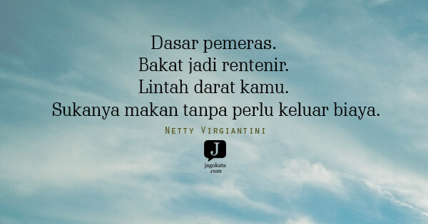 Netty Virgiantini - Dasar pemeras. Bakat jadi rentenir. Lintah darat kamu. Sukanya makan tanpa perlu keluar biaya.