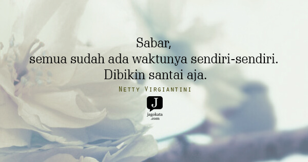 Netty Virgiantini - Sabar, semua sudah ada waktunya sendiri-sendiri. Dibikin santai aja.