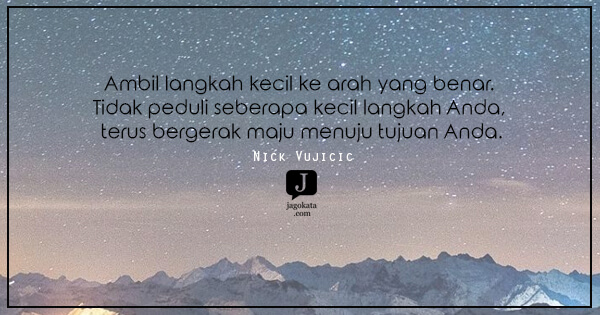 Nick Vujicic - Ambil langkah kecil ke arah yang benar. Tidak peduli seberapa kecil langkah Anda, terus bergerak maju menuju tujuan Anda.