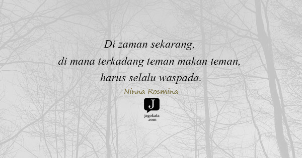 Ninna Rosmina - Di zaman sekarang, di mana terkadang teman makan teman, harus selalu waspada.