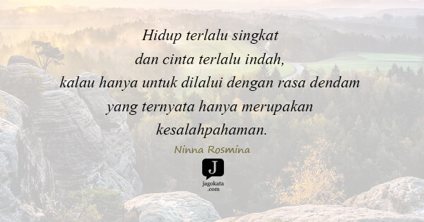 Ninna Rosmina - Hidup terlalu singkat dan cinta terlalu indah, kalau hanya untuk dilalui dengan rasa dendam yang ternyata hanya merupakan kesalahpahaman.