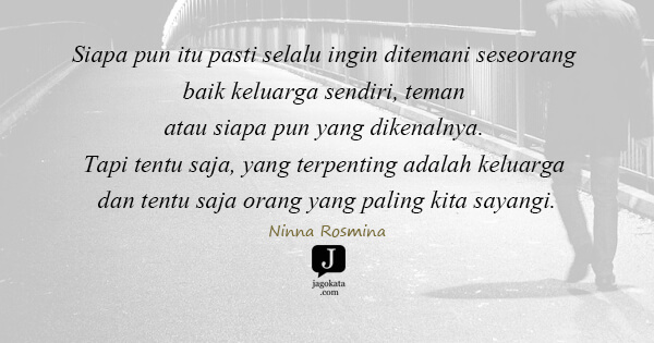 Ninna Rosmina - Siapa pun itu pasti selalu ingin ditemani seseorang baik keluarga sendiri, teman atau siapa pun yang dikenalnya. Tapi tentu saja, yang terpenting adalah keluarga dan tentu saja orang yang paling kita sayangi.