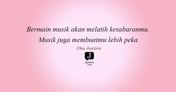 Oka Aurora - Bermain musik akan melatih kesabaranmu. Musik juga membuatmu lebih peka.