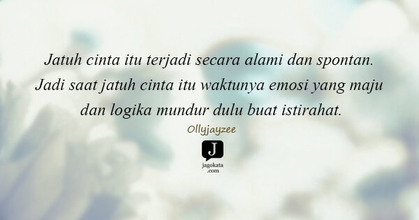 Ollyjayzee - Jatuh cinta itu terjadi secara alami dan spontan. Jadi saat jatuh cinta itu waktunya emosi yang maju dan logika mundur dulu buat istirahat.