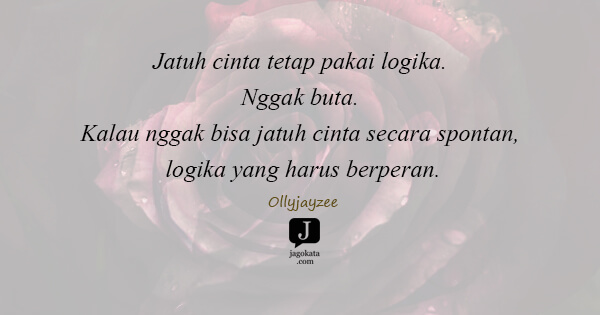Ollyjayzee - Jatuh cinta tetap pakai logika. Nggak buta. Kalau nggak bisa jatuh cinta secara spontan, logika yang harus berperan.