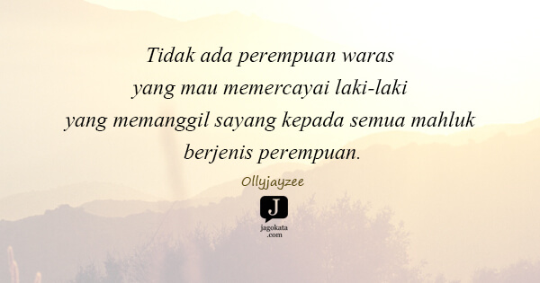 Ollyjayzee - Tidak ada perempuan waras yang mau memercayai laki-laki yang memanggil sayang kepada semua mahluk berjenis perempuan.