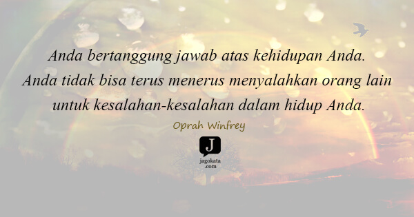 Oprah Winfrey - Anda bertanggung jawab atas kehidupan Anda. Anda tidak bisa terus menerus menyalahkan orang lain untuk kesalahan-kesalahan dalam hidup Anda.