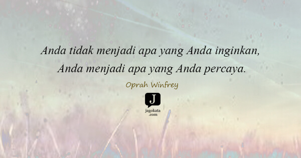Oprah Winfrey - Anda tidak menjadi apa yang Anda inginkan, Anda menjadi apa yang Anda percaya.