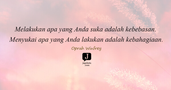 Oprah Winfrey - Melakukan apa yang Anda suka adalah kebebasan. Menyukai apa yang Anda lakukan adalah kebahagiaan.