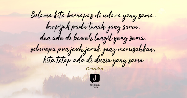 Orizuka - Selama kita bernapas di udara yang sama, berpijak pada tanah yang sama, dan ada di bawah langit yang sama, seberapa pun jauh jarak yang memisahkan, kita tetap ada di dunia yang sama.