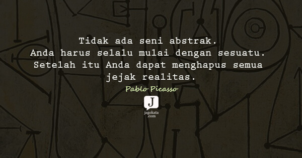 Pablo Picasso - Tidak ada seni abstrak. Anda harus selalu mulai dengan sesuatu. Setelah itu Anda dapat menghapus semua jejak realitas.