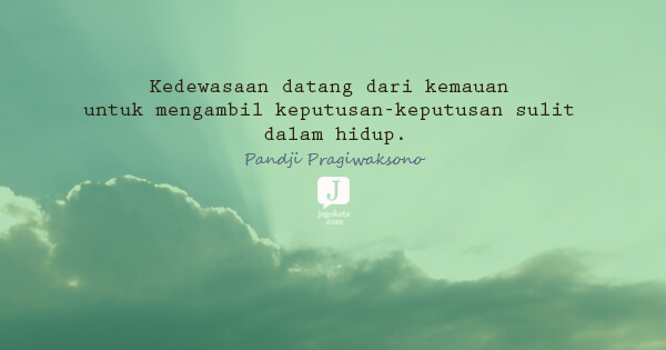 Pandji Pragiwaksono - Kedewasaan datang dari kemauan untuk mengambil keputusan-keputusan sulit dalam hidup.