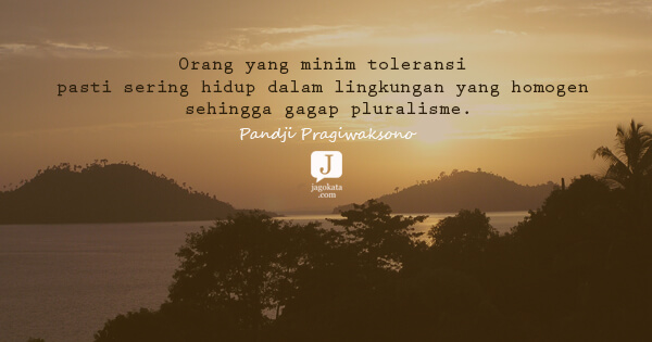 Pandji Pragiwaksono - Orang yang minim toleransi pasti sering hidup dalam lingkungan yang homogen sehingga gagap pluralisme.