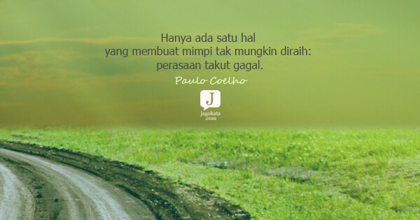 Paulo Coelho - Hanya ada satu hal yang membuat mimpi tak mungkin diraih: perasaan takut gagal.
