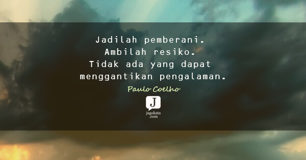Paulo Coelho - Jadilah pemberani. Ambilah resiko. Tidak ada yang dapat menggantikan pengalaman.