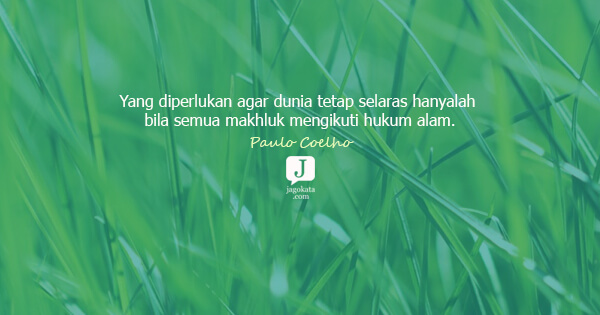 Paulo Coelho - Yang diperlukan agar dunia tetap selaras hanyalah bila semua makhluk mengikuti hukum alam.