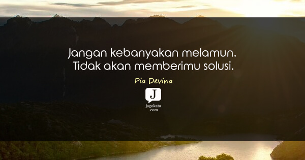 Pia Devina - Jangan kebanyakan melamun. Tidak akan memberimu solusi.