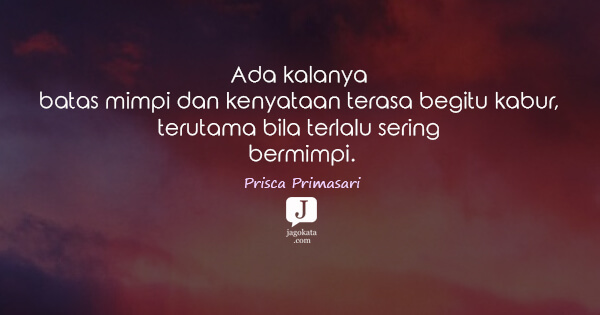 Prisca Primasari - Ada kalanya batas mimpi dan kenyataan terasa begitu kabur, terutama bila terlalu sering bermimpi.