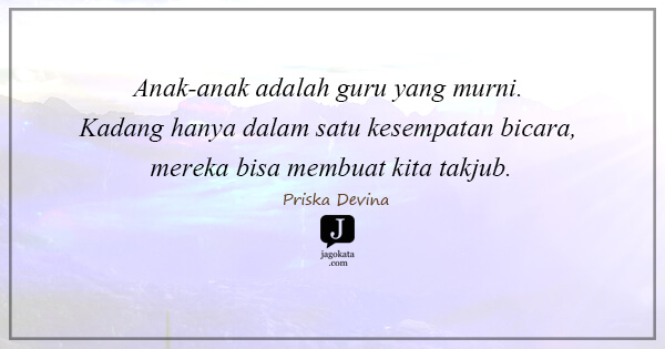 Priska Devina - Anak-anak adalah guru yang murni. Kadang hanya dalam satu kesempatan bicara, mereka bisa membuat kita takjub.