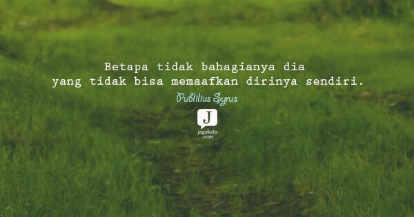 Publilius Syrus - Betapa tidak bahagianya dia yang tidak bisa memaafkan dirinya sendiri.