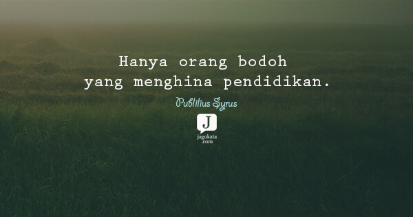 Publilius Syrus - Hanya orang bodoh yang menghina pendidikan.
