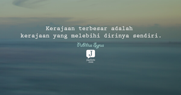 Publilius Syrus - Kerajaan terbesar adalah kerajaan yang melebihi dirinya sendiri.