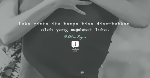 Publilius Syrus - Luka cinta itu hanya bisa disembuhkan oleh yang membuat luka.