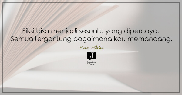 Putu Felisia - Fiksi bisa menjadi sesuatu yang dipercaya. Semua tergantung bagaimana kau memandang.