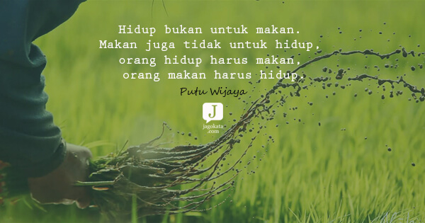 Putu Wijaya - Hidup bukan untuk makan. Makan juga tidak untuk hidup, orang hidup harus makan, orang makan harus hidup.