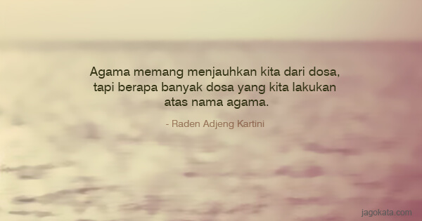 Raden Adjeng Kartini - Agama memang menjauhkan kita dari dosa, tapi berapa banyak dosa yang kita lakukan atas nama agama.