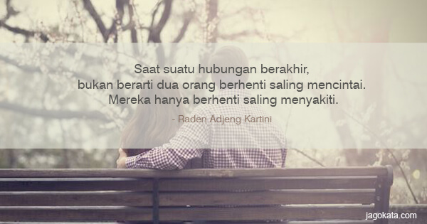 Raden Adjeng Kartini - Saat suatu hubungan berakhir, bukan berarti dua orang berhenti saling mencintai. Mereka hanya berhenti saling menyakiti.