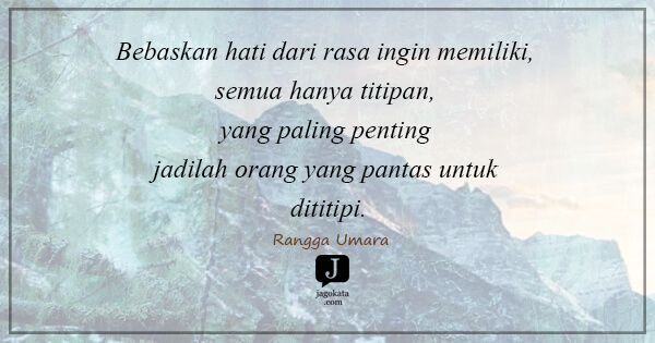 Rangga Umara - Bebaskan hati dari rasa ingin memiliki, semua hanya titipan, yang paling penting jadilah orang yang pantas untuk dititipi.