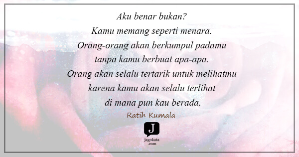 Ratih Kumala - Aku benar bukan? Kamu memang seperti menara. Orang-orang akan berkumpul padamu tanpa kamu berbuat apa-apa. Orang akan selalu tertarik untuk melihatmu karena kamu akan selalu terlihat di mana pun kau berada.