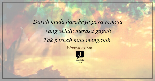 Rhoma Irama - Darah muda darahnya para remaja
Yang selalu merasa gagah
Tak pernah mau mengalah.