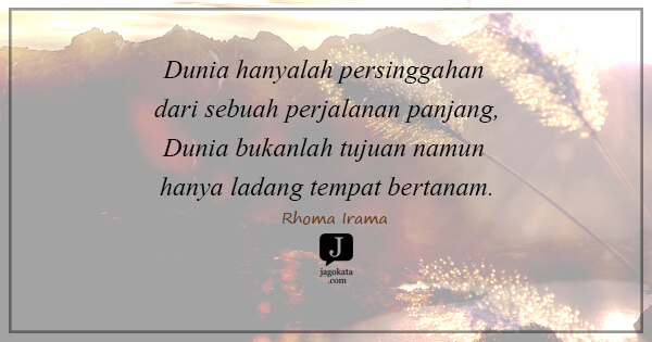 Rhoma Irama - Dunia hanyalah persinggahan dari sebuah perjalanan panjang,
Dunia bukanlah tujuan namun hanya ladang tempat bertanam.
