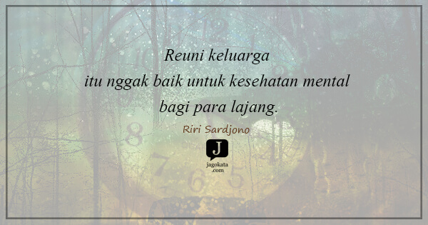 Riri Sardjono - Reuni keluarga itu nggak baik untuk kesehatan mental bagi para lajang.
