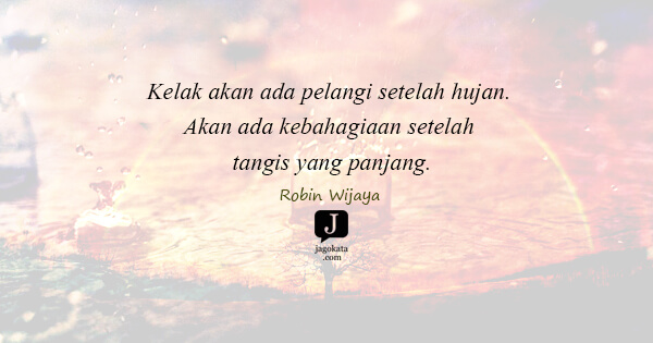 Robin Wijaya - Kelak akan ada pelangi setelah hujan. Akan ada kebahagiaan setelah tangis yang panjang.