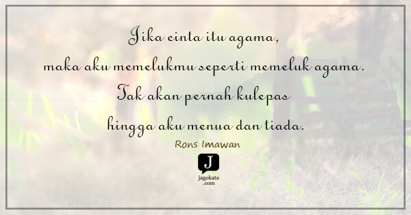 Rons Imawan - Jika cinta itu agama, maka aku memelukmu seperti memeluk agama. Tak akan pernah kulepas hingga aku menua dan tiada.