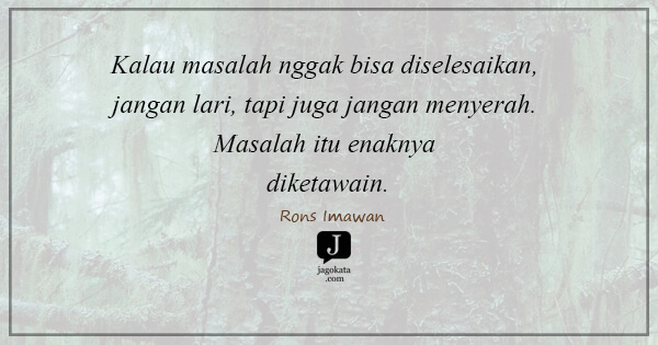 Rons Imawan - Kalau masalah nggak bisa diselesaikan, jangan lari, tapi juga jangan menyerah. Masalah itu enaknya diketawain.
