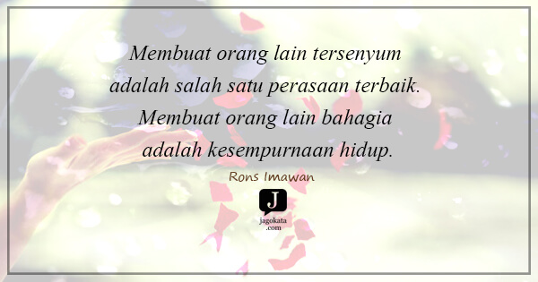Rons Imawan - Membuat orang lain tersenyum adalah salah satu perasaan terbaik. Membuat orang lain bahagia adalah kesempurnaan hidup.