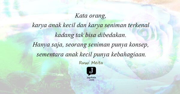 Ruwi Meita - Kata orang, karya anak kecil dan karya seniman terkenal  kadang tak bisa dibedakan. Hanya saja, seorang seniman punya konsep, sementara anak kecil punya kebahagiaan.