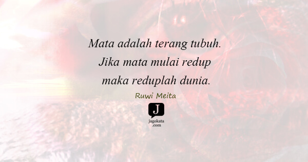 Ruwi Meita - Mata adalah terang tubuh. Jika mata mulai redup maka reduplah dunia.