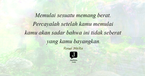 Ruwi Meita - Memulai sesuatu memang berat. Percayalah setelah kamu memulai kamu akan sadar bahwa ini tidak seberat yang kamu bayangkan.