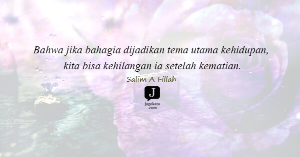 Salim A. Fillah - Bahwa jika bahagia dijadikan tema utama kehidupan, kita bisa kehilangan ia setelah kematian.