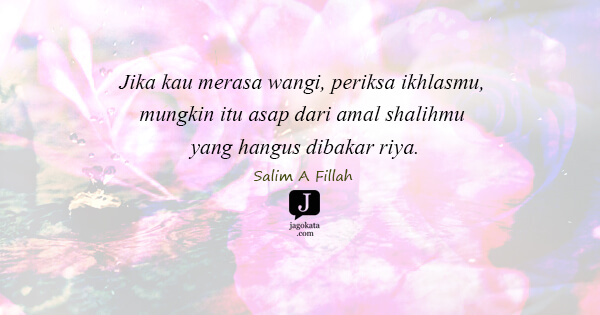 Salim A. Fillah - Jika kau merasa wangi, periksa ikhlasmu, mungkin itu asap dari amal shalihmu yang hangus dibakar riya.