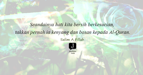 Salim A. Fillah - Seandainya hati kita bersih berkesucian, takkan pernah ia kenyang dan bosan kepada Al-Quran.