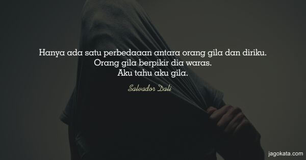 Salvador Dali - Hanya ada satu perbedaaan antara orang gila dan diriku. Orang gila berpikir dia waras. Aku tahu aku gila.