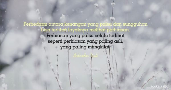 Salvador Dali - Perbedaan antara kenangan yang palsu dan sungguhan bisa terlihat layaknya melihat perhiasan. Perhiasan yang palsu selalu terlihat seperti perhiasan yang paling asli, yang paling mengkilat.